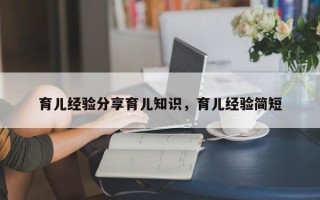 育儿经验分享育儿知识，育儿经验简短