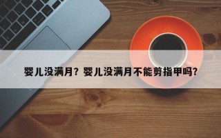 婴儿没满月？婴儿没满月不能剪指甲吗？