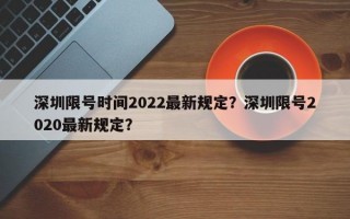 深圳限号时间2022最新规定？深圳限号2020最新规定？