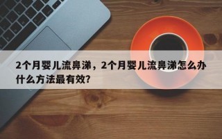 2个月婴儿流鼻涕，2个月婴儿流鼻涕怎么办什么方法最有效？