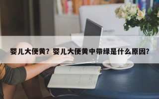 婴儿大便黄？婴儿大便黄中带绿是什么原因？