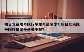 明日北京限号限行车尾号是多少？明日北京限号限行车尾号是多少呢？