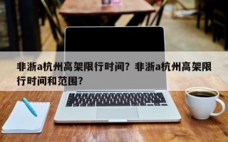 非浙a杭州高架限行时间？非浙a杭州高架限行时间和范围？