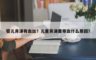 婴儿鼻涕有血丝？儿童鼻涕里带血什么原因？