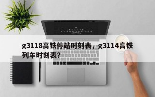 g3118高铁停站时刻表，g3114高铁列车时刻表？