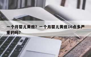 一个月婴儿黄疸？一个月婴儿黄疸16点多严重的吗？