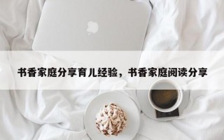 书香家庭分享育儿经验，书香家庭阅读分享