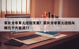 家长分享育儿经验文案？家长分享育儿经验从哪几个方面讲?？