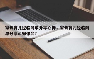 家长育儿经验简单分享心得，家长育儿经验简单分享心得体会？