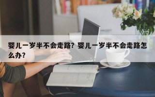 婴儿一岁半不会走路？婴儿一岁半不会走路怎么办？