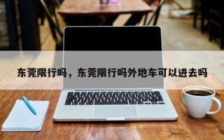 东莞限行吗，东莞限行吗外地车可以进去吗