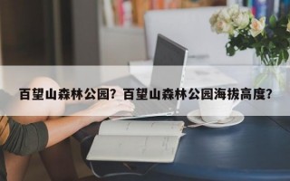 百望山森林公园？百望山森林公园海拔高度？