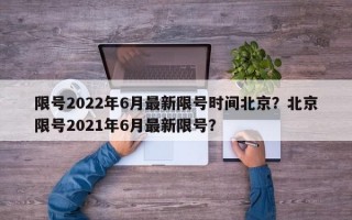 限号2022年6月最新限号时间北京？北京限号2021年6月最新限号？