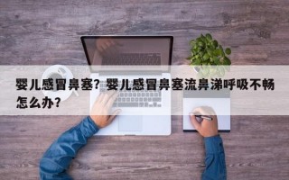 婴儿感冒鼻塞？婴儿感冒鼻塞流鼻涕呼吸不畅怎么办？