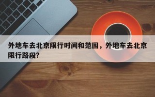 外地车去北京限行时间和范围，外地车去北京限行路段？