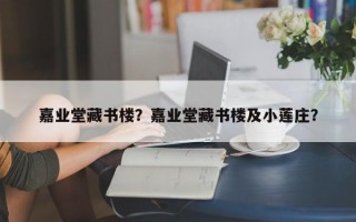 嘉业堂藏书楼？嘉业堂藏书楼及小莲庄？