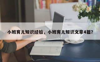 小班育儿知识经验，小班育儿知识文章4篇？