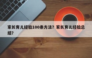 家长育儿经验100条方法？家长育儿经验总结？