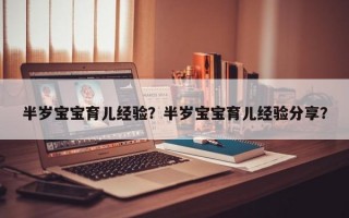 半岁宝宝育儿经验？半岁宝宝育儿经验分享？