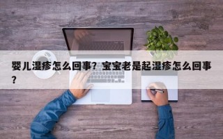 婴儿湿疹怎么回事？宝宝老是起湿疹怎么回事？