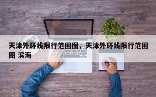 天津外环线限行范围图，天津外环线限行范围图 滨海