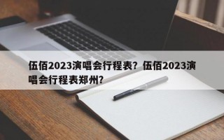 伍佰2023演唱会行程表？伍佰2023演唱会行程表郑州？