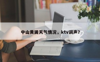 中山黄圃天气情况，ktv调声？