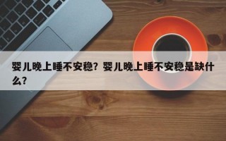 婴儿晚上睡不安稳？婴儿晚上睡不安稳是缺什么？