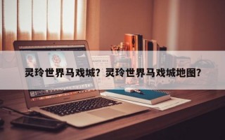 灵玲世界马戏城？灵玲世界马戏城地图？