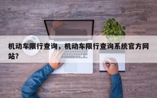 机动车限行查询，机动车限行查询系统官方网站？