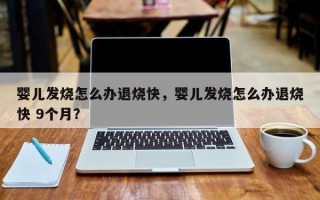 婴儿发烧怎么办退烧快，婴儿发烧怎么办退烧快 9个月？