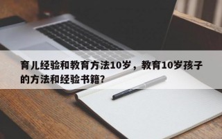 育儿经验和教育方法10岁，教育10岁孩子的方法和经验书籍？