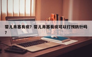 婴儿鼻塞有痰？婴儿鼻塞有痰可以打预防针吗？