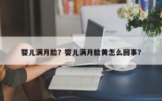 婴儿满月脸？婴儿满月脸黄怎么回事？