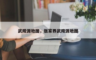 武陵源地图，张家界武陵源地图