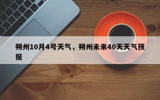 朔州10月4号天气，朔州未来40天天气预报