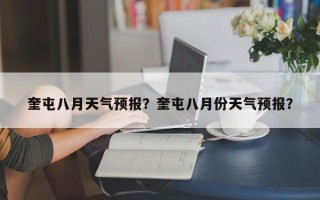 奎屯八月天气预报？奎屯八月份天气预报？