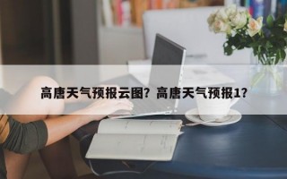 高唐天气预报云图？高唐天气预报1？