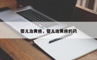 婴儿治黄疸，婴儿治黄疸的药