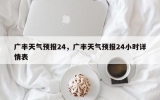 广丰天气预报24，广丰天气预报24小时详情表