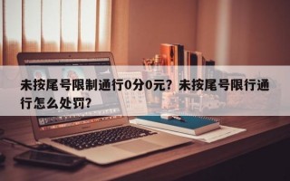 未按尾号限制通行0分0元？未按尾号限行通行怎么处罚？