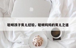 聪明孩子育儿经验，聪明妈妈的育儿之道