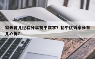 家长育儿经验分享初中数学？初中优秀家长育儿心得？