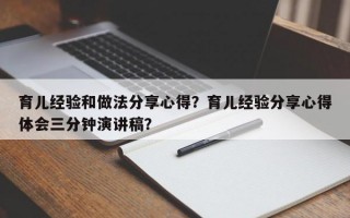 育儿经验和做法分享心得？育儿经验分享心得体会三分钟演讲稿？