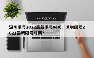 深圳限号2022最新限号时间，深圳限号2021最新限号时间？