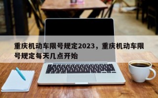 重庆机动车限号规定2023，重庆机动车限号规定每天几点开始