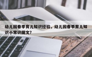 幼儿园春季育儿知识经验，幼儿园春季育儿知识小常识图文？