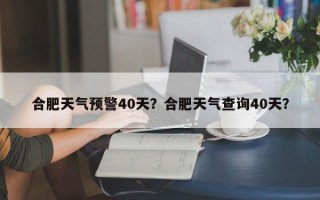 合肥天气预警40天？合肥天气查询40天？