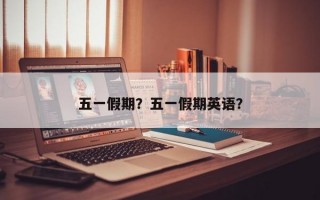 五一假期？五一假期英语？