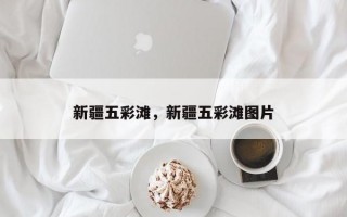 新疆五彩滩，新疆五彩滩图片